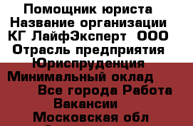 Помощник юриста › Название организации ­ КГ ЛайфЭксперт, ООО › Отрасль предприятия ­ Юриспруденция › Минимальный оклад ­ 45 000 - Все города Работа » Вакансии   . Московская обл.,Звенигород г.